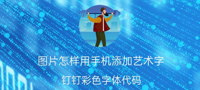 图片怎样用手机添加艺术字 钉钉彩色字体代码？